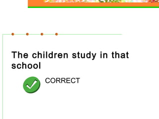 The children study in that
school
CORRECT

 