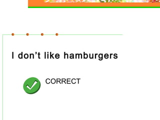 I don’t like hamburgers
CORRECT

 