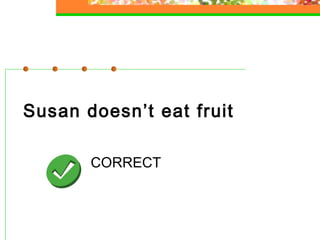 Susan doesn’t eat fruit
CORRECT

 