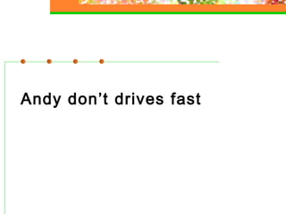 Andy don’t drives fast

 