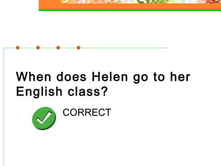 When does Helen go to her
English class?
CORRECT

 