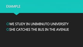 EXAMPLE
WE STUDY IN UNIMINUTO UNIVERSITY
SHE WATCHES T.V. IN THE AFTERNOON
 
