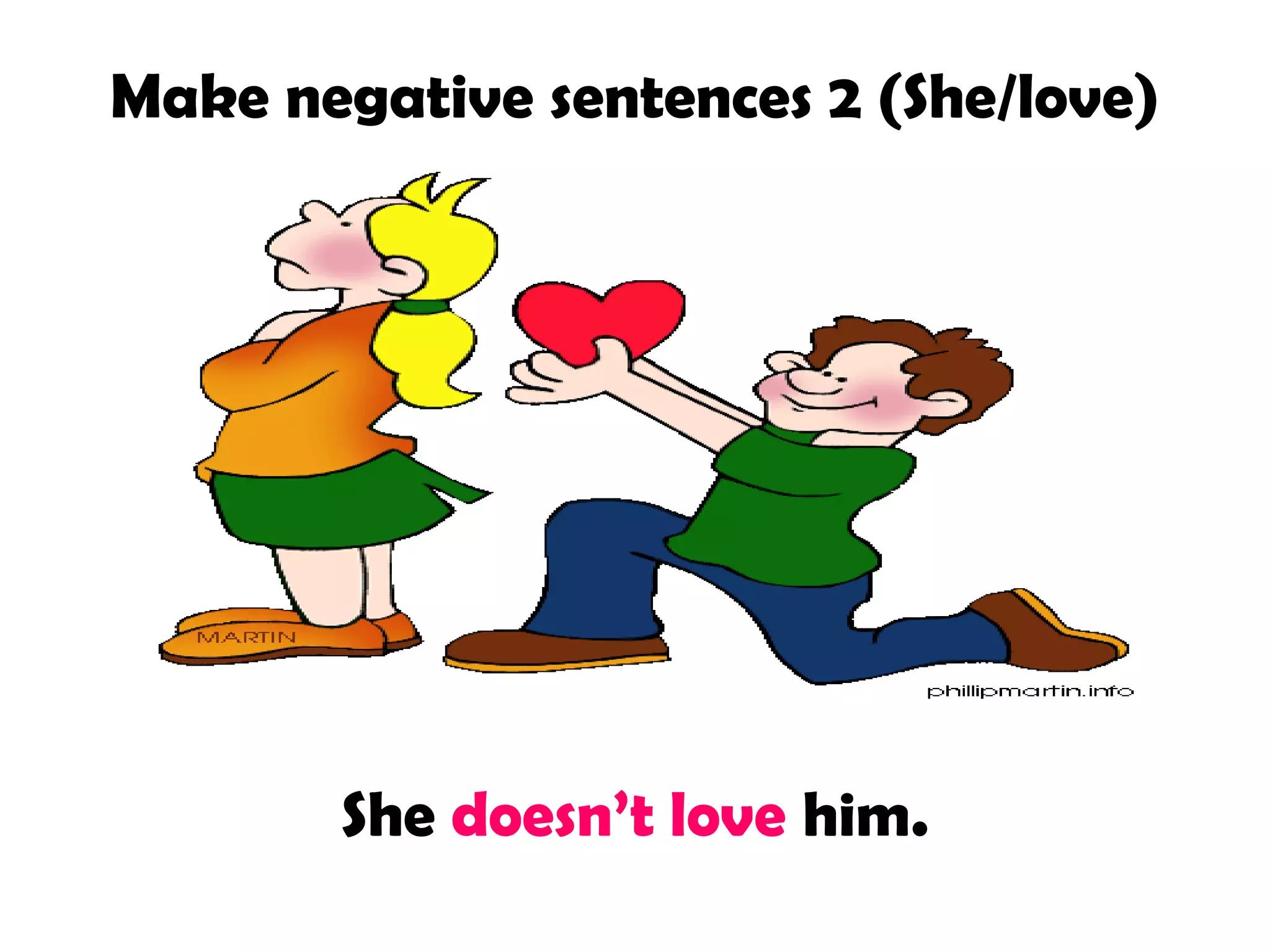 Make negative sentences 2 (She/love)
She doesn’t love him.
 