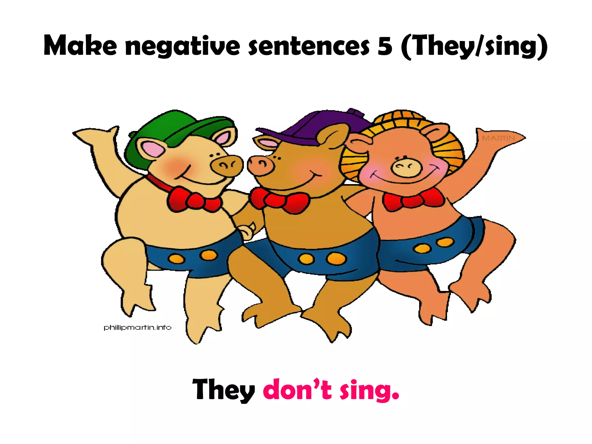 Make negative sentences 5 (They/sing)
They don’t sing.
 