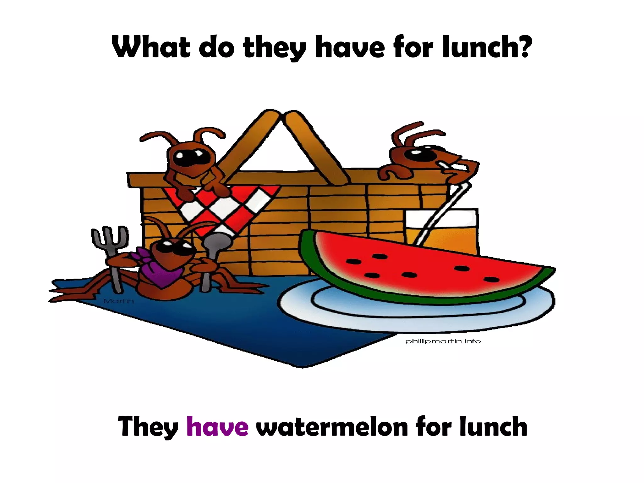 What do they have for lunch?
They have watermelon for lunch
 