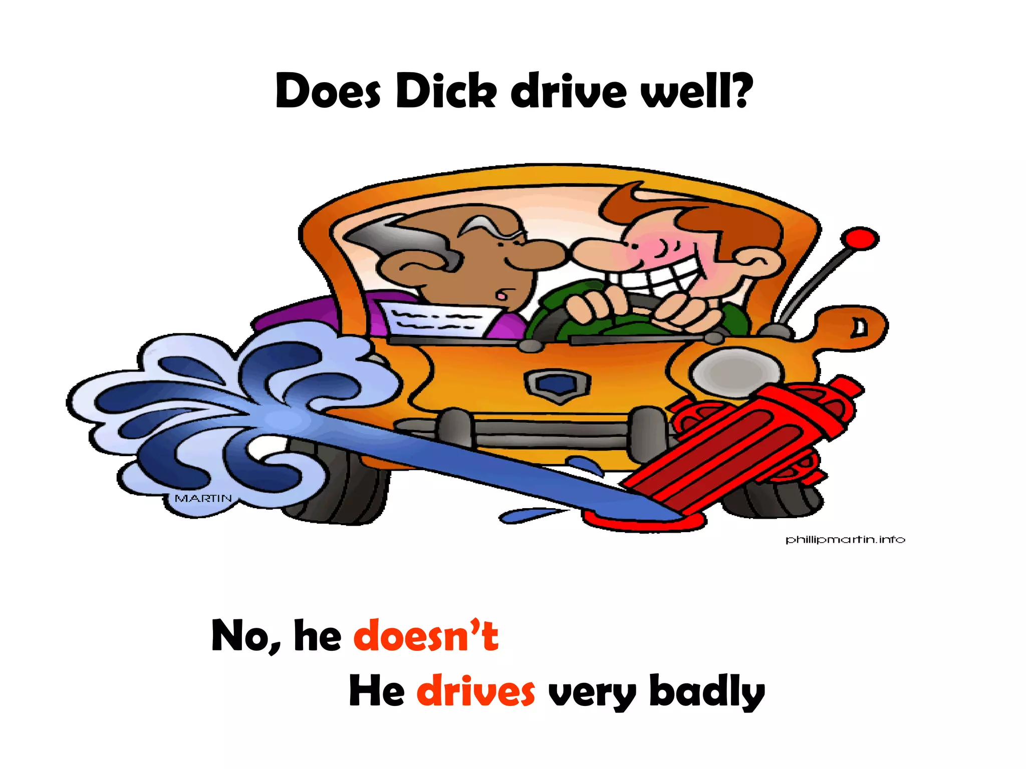 Does Dick drive well?
No, he doesn’t
He drives very badly
 
