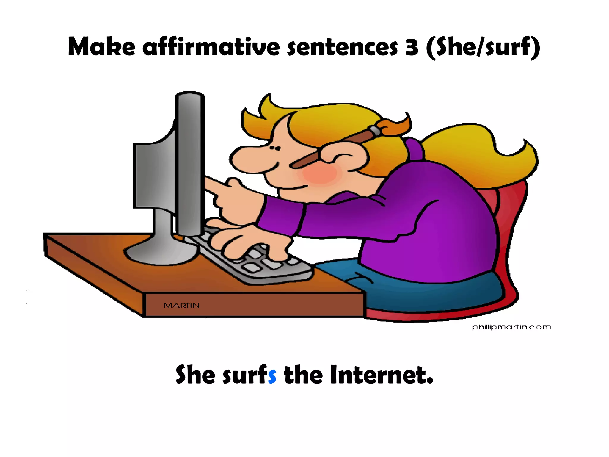 Make affirmative sentences 3 (She/surf)
She surfs the Internet.
 
