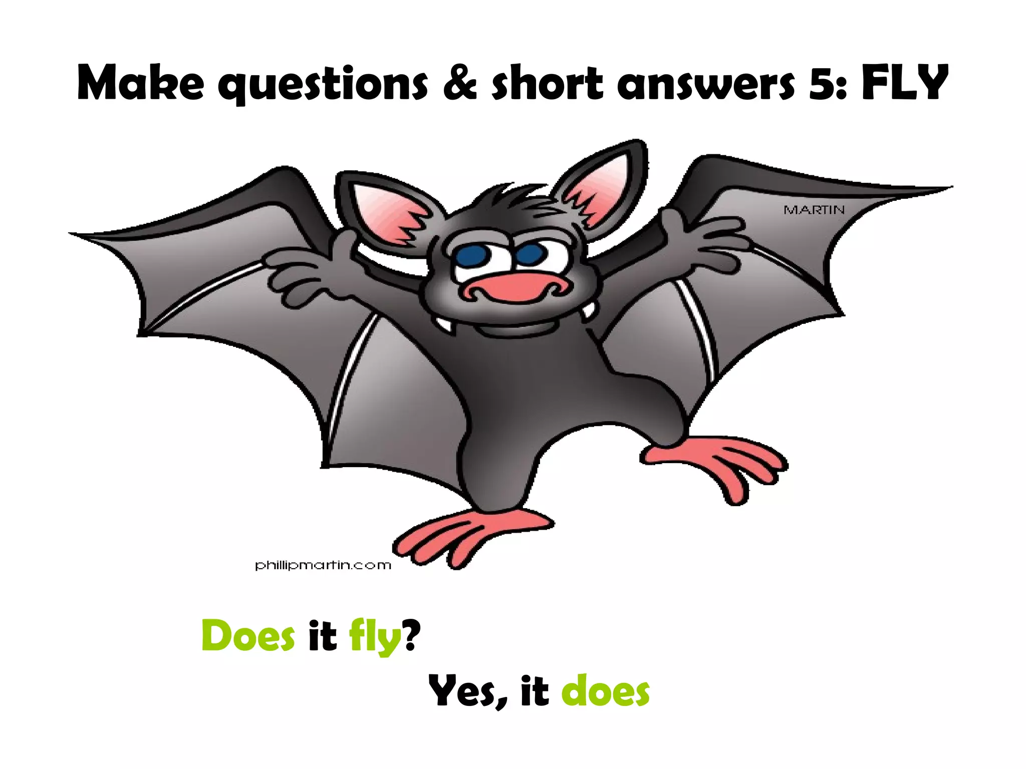 Make questions & short answers 5: FLY

Does it fly?
Yes, it does

 
