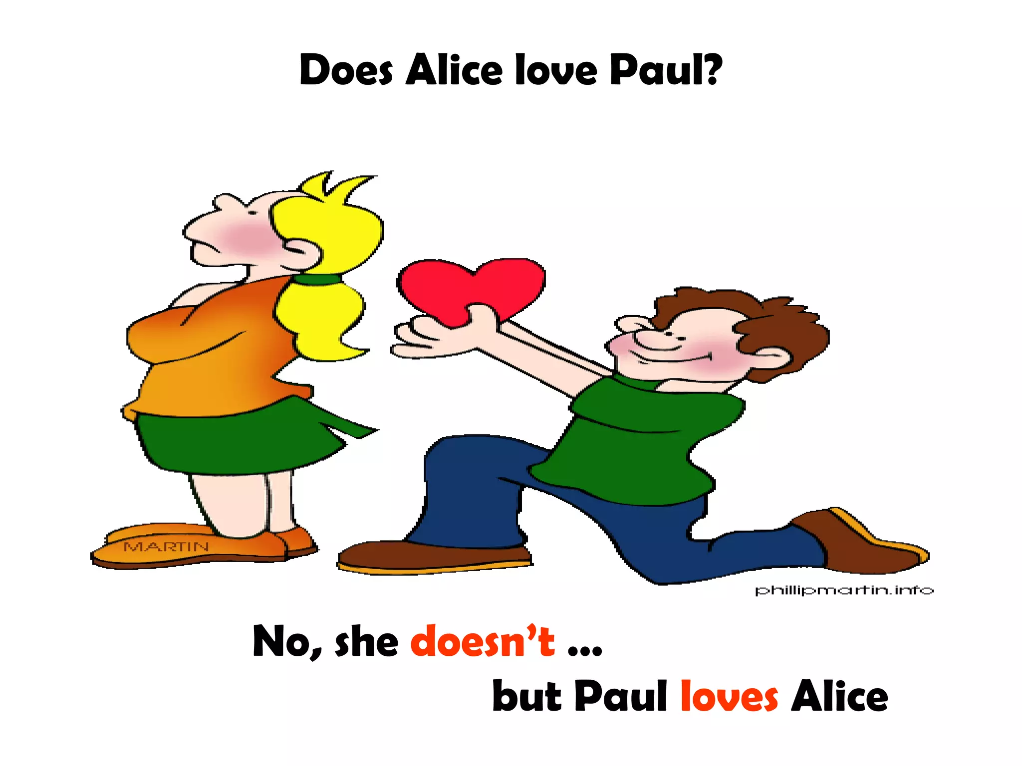 Does Alice love Paul?

No, she doesn’t …
but Paul loves Alice

 