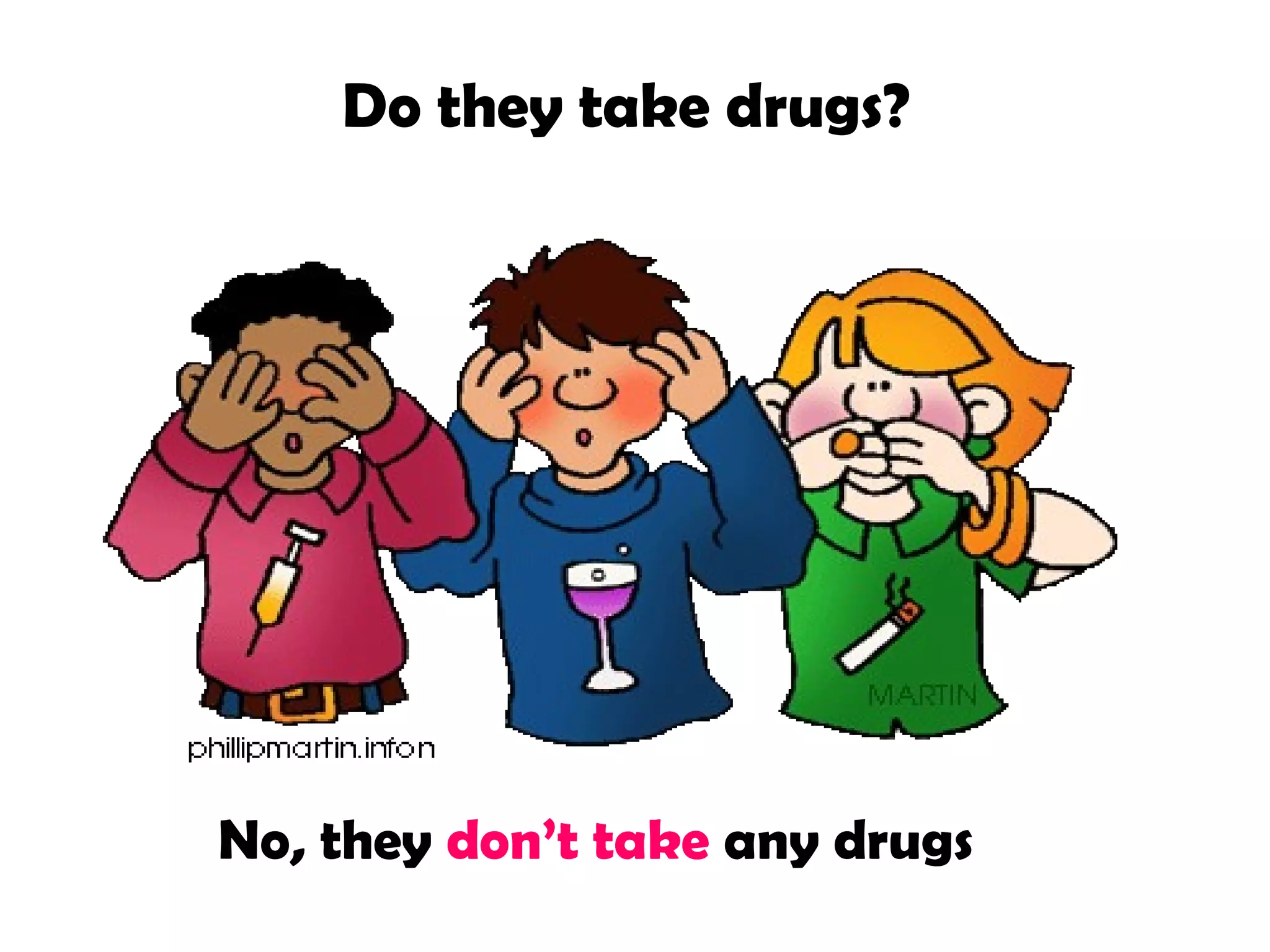 Do they take drugs?

No, they don’t take any drugs

 