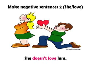 Make negative sentences 2 (She/love)

She doesn’t love him.

 
