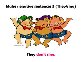 Make negative sentences 5 (They/sing)

They don’t sing.

 