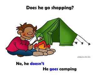 Does he go shopping?

No, he doesn’t
He goes camping

 