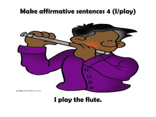 Make affirmative sentences 4 (I/play)

I play the flute.

 