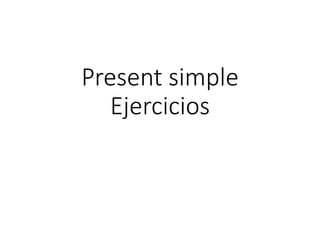 Present simple
Ejercicios
 