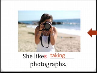 She likes __________
photographs.
taking
 