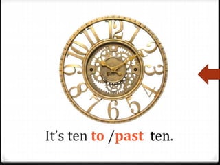 It’s ten to /past ten.
 