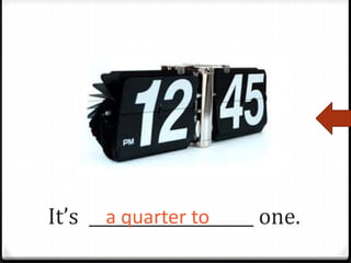 It’s ___________________ one.a quarter to
 