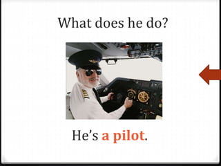 He’s a pilot.
What does he do?
 