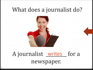 A journalist _________ for a
newspaper.
writes
What does a journalist do?
 