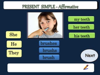 He
They
brushs
brush
my teeth
his teeth
her teeth
She
brushes
 