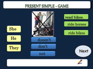 He
She
doesn’t
not
ride horses
read bikes.
ride bikes
They don’t
 