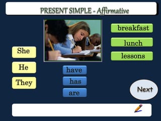 He
She
has
are
lunch
breakfast
lessons
They
have
 
