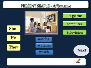 He
She
watches
watchs
computer
a game
television
They
watch
 