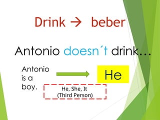 Drink  beber
Antonio doesn´t drink…
Antonio
is a
boy.
He
He, She, It
(Third Person)
 