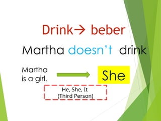 Drink beber
Martha doesn’t drink
Martha
is a girl. She
He, She, It
(Third Person)
 
