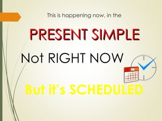 This is happening now, in the
PRESENT SIMPLE
PRESENT SIMPLE
Not RIGHT NOW
But it’s SCHEDULED
 