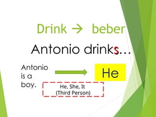 Drink  beber
Antonio drinks
s…
Antonio
is a
boy.
He
He, She, It
(Third Person)
 