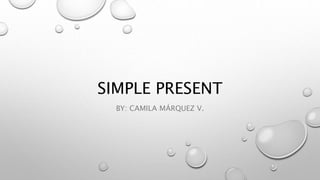 SIMPLE PRESENT
BY: CAMILA MÁRQUEZ V.
 
