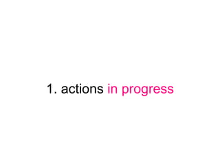 1. actions in progress
 