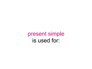 present simple
  is used for:
 