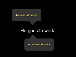 he was at home




  He goes to work.

        now he’s at work
 