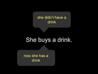 she didn’t have a
             drink



 She buys a drink.

now she has a
    drink
 