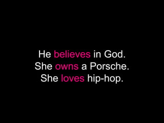 He believes in God.
She owns a Porsche.
 She loves hip-hop.
 