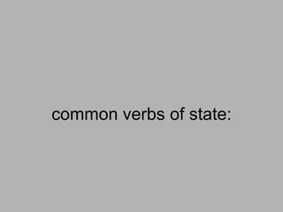 common verbs of state:
 