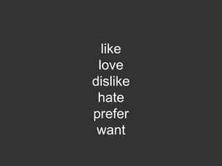 like
 love
dislike
 hate
prefer
 want
 