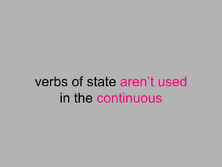 verbs of state aren’t used
    in the continuous
 