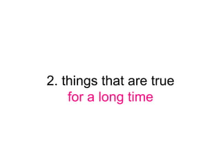 2. things that are true
    for a long time
 