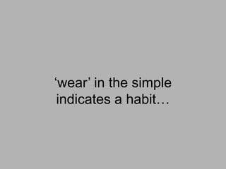 ‘wear’ in the simple
 indicates a habit…
 