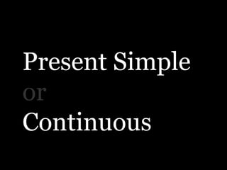 Present Simple
or
Continuous
 