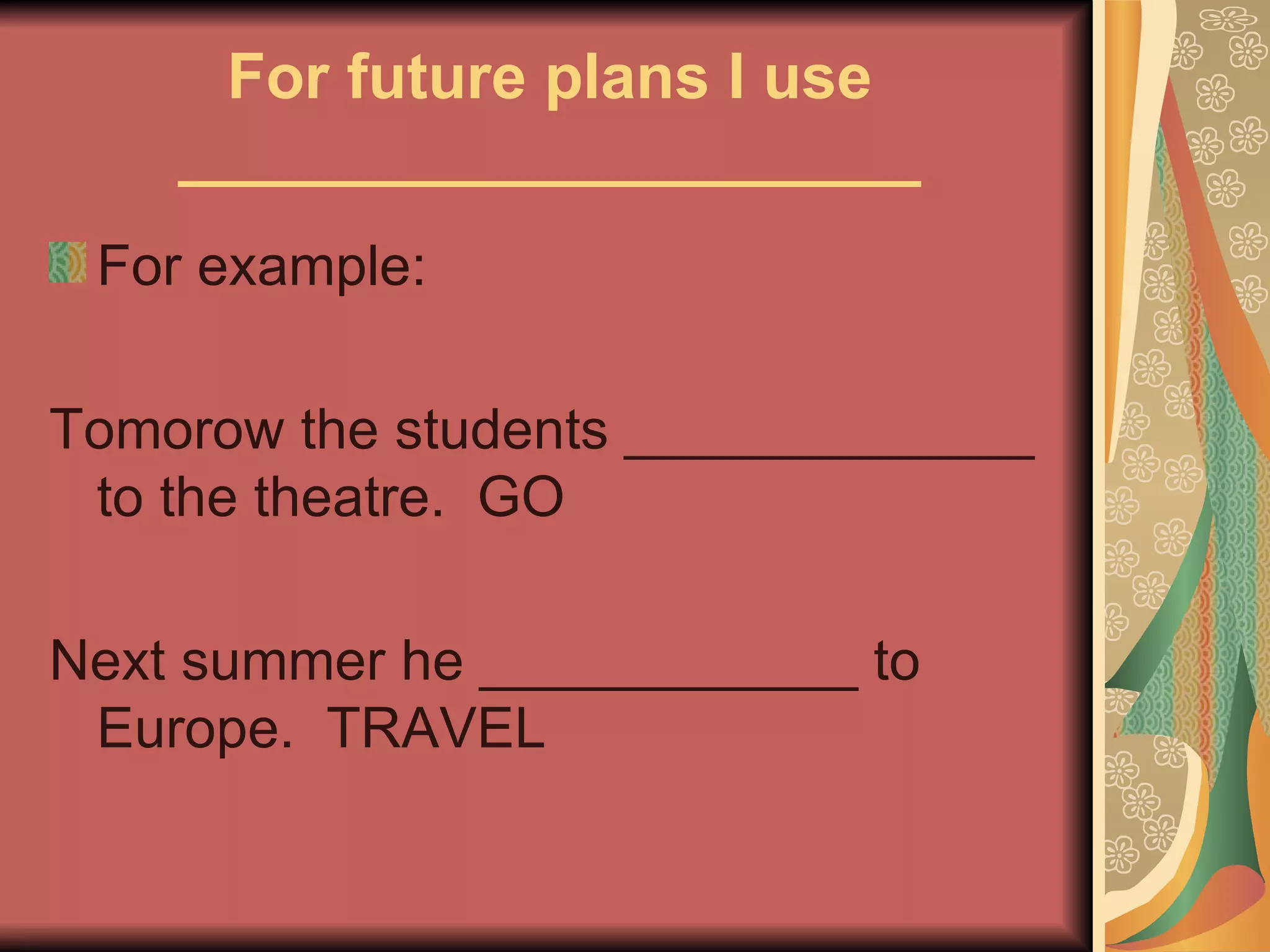 For future plans I use
    _____________________
 For example:

Tomorow the students _____________
 to the theatre. GO

Next summer he ____________ to
 Europe. TRAVEL
 