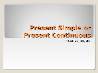 Present Simple or
Present Continuous
PAGE 29, 30, 31

 