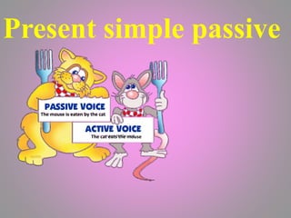 Present simple passive
The mouse is eaten by the cat
The cat eats the mouse
 