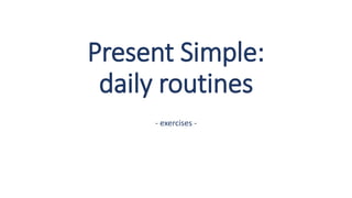 Present Simple:
daily routines
- exercises -
 