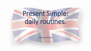 Present Simple:
daily routines.
Patrycja Kozera
 