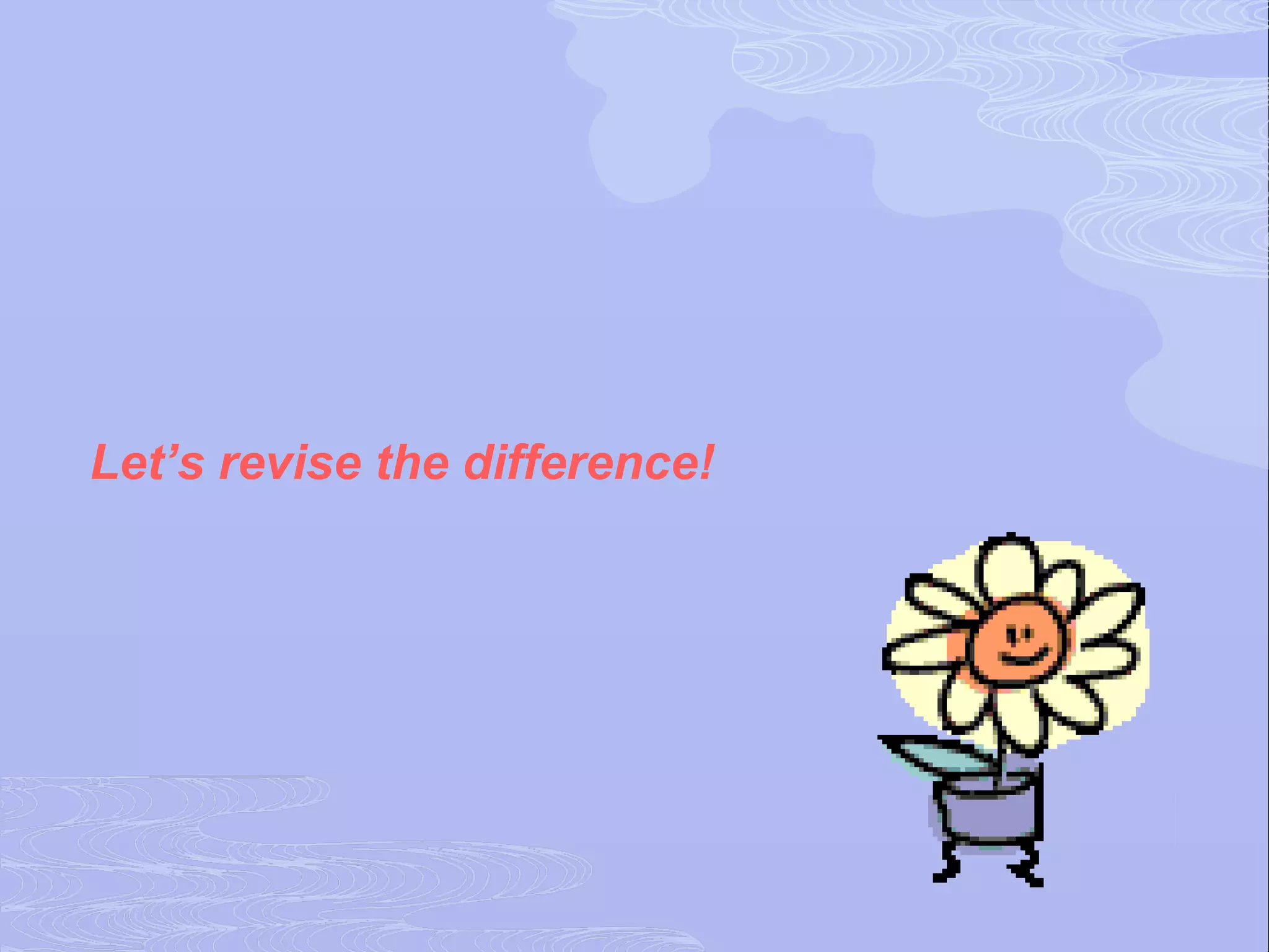 Let’s revise the difference!
 